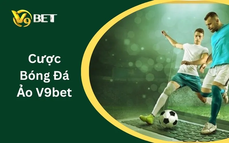 Cược Bóng Đá Ảo V9BET: Tuyệt Đỉnh 3 Bí Kíp Sát Phạt Xanh Chín 2026