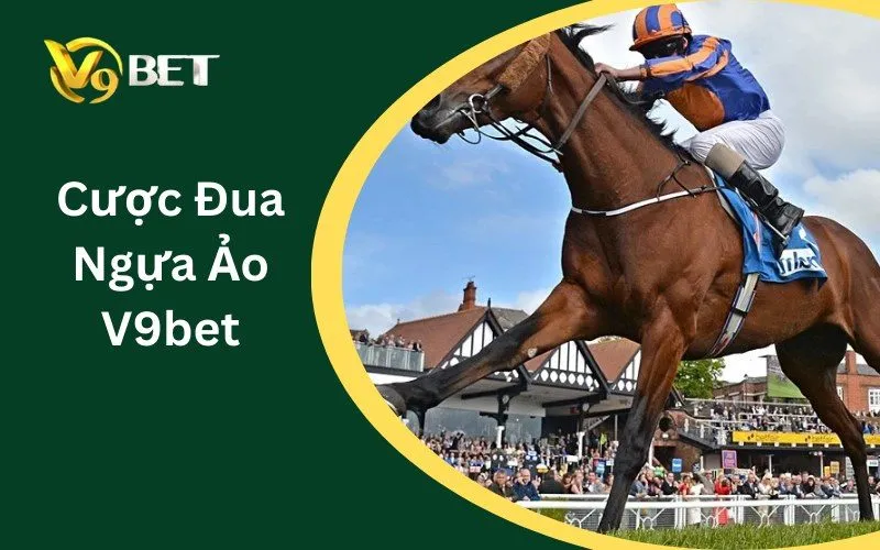 Đua Ngựa Ảo V9BET: Tuyệt Đỉnh 5 Bí Kíp Thắng Lớn Siêu Dễ 2026